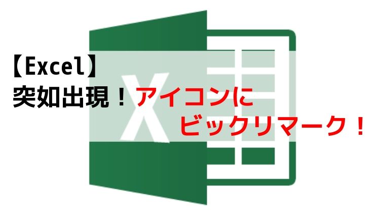 Excel エクセル 突如出現 アイコンにビックリマーク おじさん達のブログ